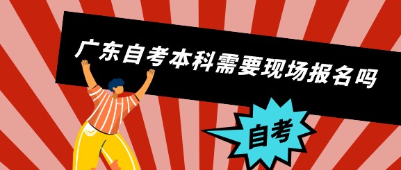 广东自考本科需要现场报名吗